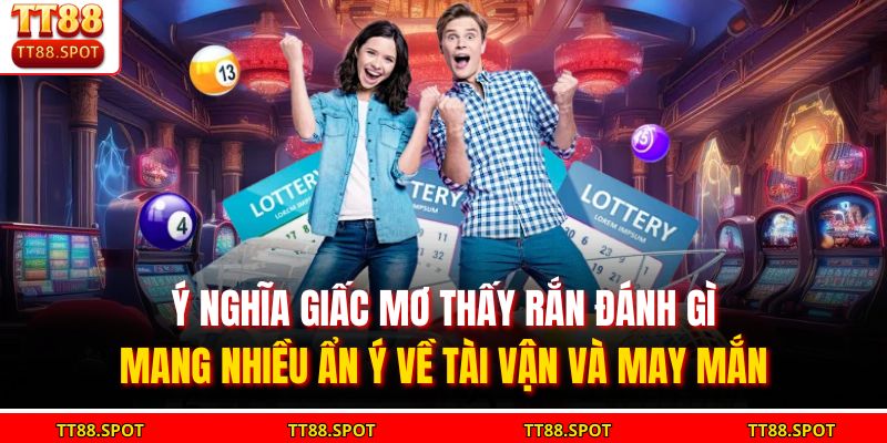 Ý nghĩa giấc mơ thấy rắn đánh gì mang nhiều ẩn ý về tài vận và may mắn