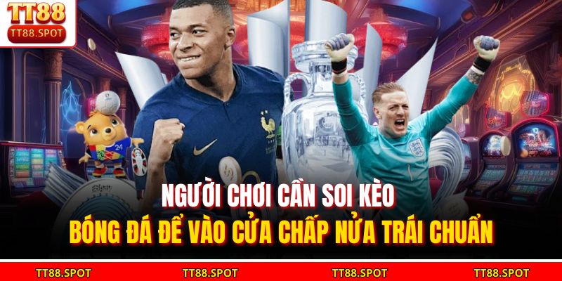 Người chơi cần soi kèo bóng đá để vào cửa chấp nửa trái chuẩn